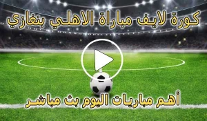 كورة لايف مباراة الاهلي بنغازي بث مباشر | Al Ahly Benghazi SC