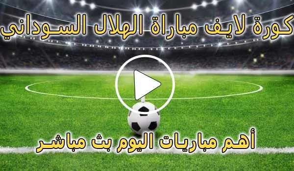 كورة لايف مباراة الهلال السوداني اليوم بث مباشر | Al-Hilal Live