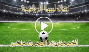 قناة ليبيا الرياضية بث مباشر | Libya Channels live