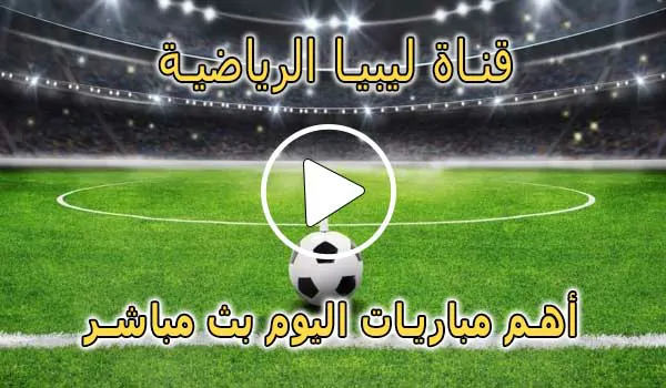 قناة ليبيا الرياضية بث مباشر | Libya Channels live