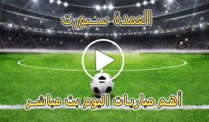 العمدة سبورت | elomda sport | أهم مباريات اليوم بث مباشر