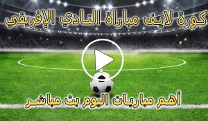 كورة لايف مباراة النادي الإفريقي بث مباشر | koralive Club Africain