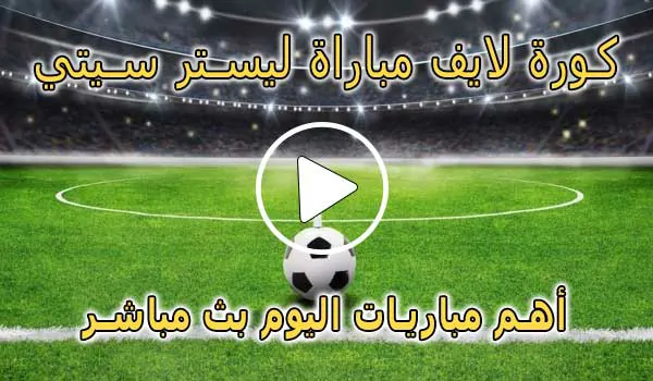 كورة لايف مباراة ليستر سيتي بث مباشر | koralive Leicester City