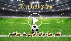 موقع الصالح 13 | saleh13 | مباريات اليوم بث مباشر