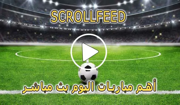 scrollfeed بث المباشر | أهم مباريات اليوم بث مباشر | scroll feed