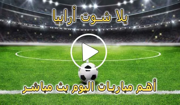 يلا شوت أرابيا | yalla shoot arabia | مباريات اليوم بث مباشر | yallashoot